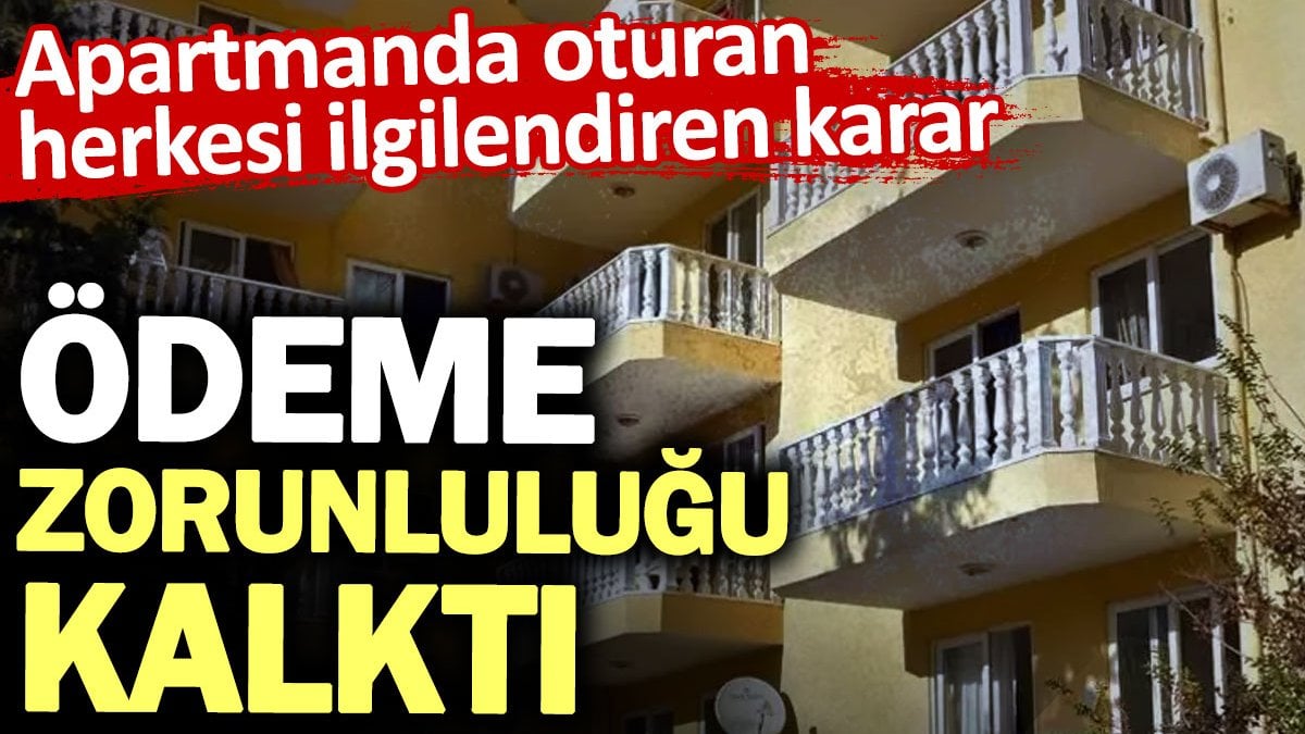 Apartmanda oturan herkesi ilgilendiren karar! Ödeme zorunluluğu kalktı