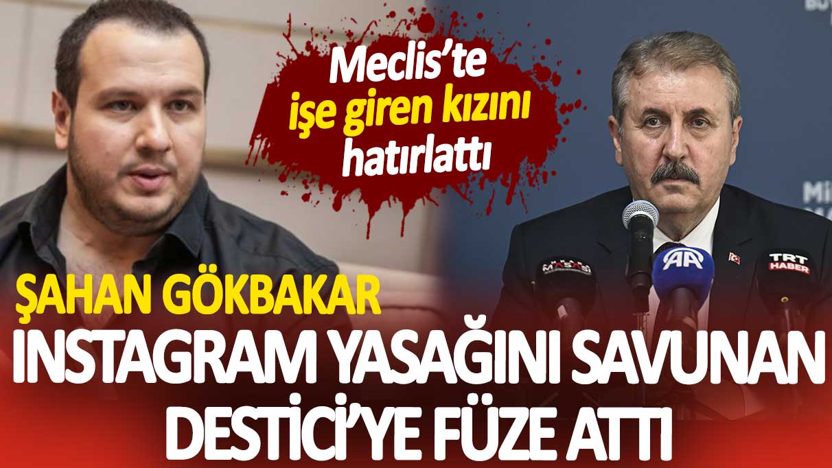 Şahan Gökbakar Instagram yasağını savunan Destici’ye füze attı. Meclis’te işe giren kızını hatırlattı