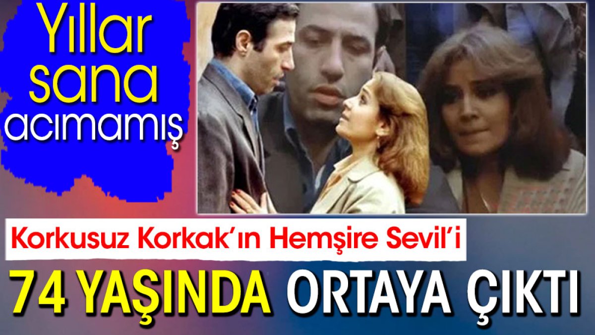 Korkusuz Korkak’ın Hemşire Sevil’i 74 yaşında ortaya çıktı. Yıllar sana acımamış