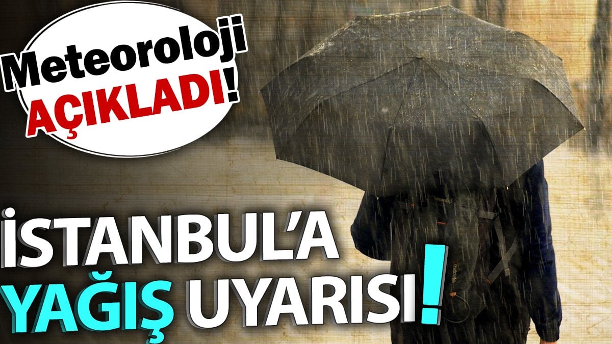 İstanbul'a yağış uyarısı. Meteoroloji açıkladı!