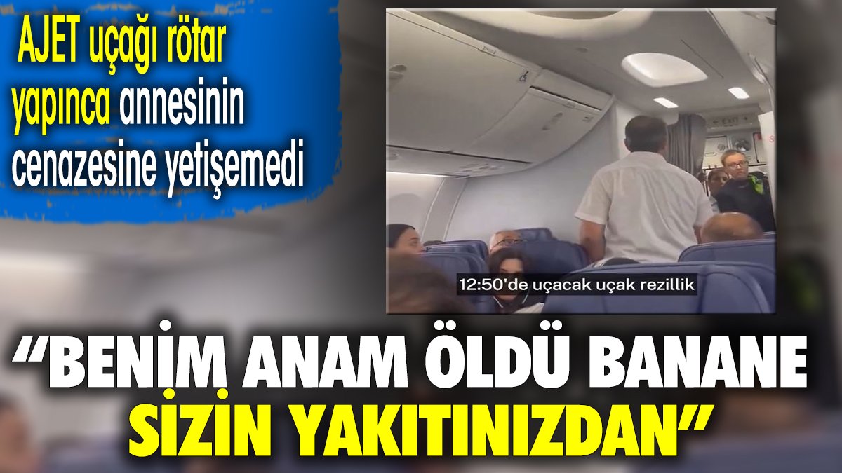 AJET uçağı rötar yapınca annesinin cenazesine yetişemedi: Benim anam öldü bana ne sizin yakıtınızdan