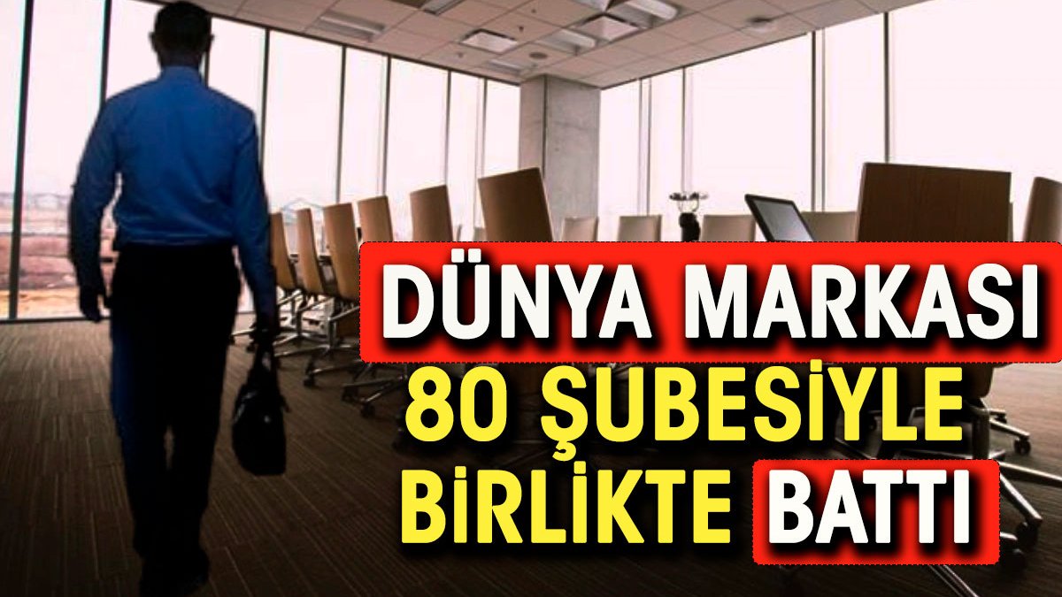 Dünya markası 80 şubesiyle birlikte battı