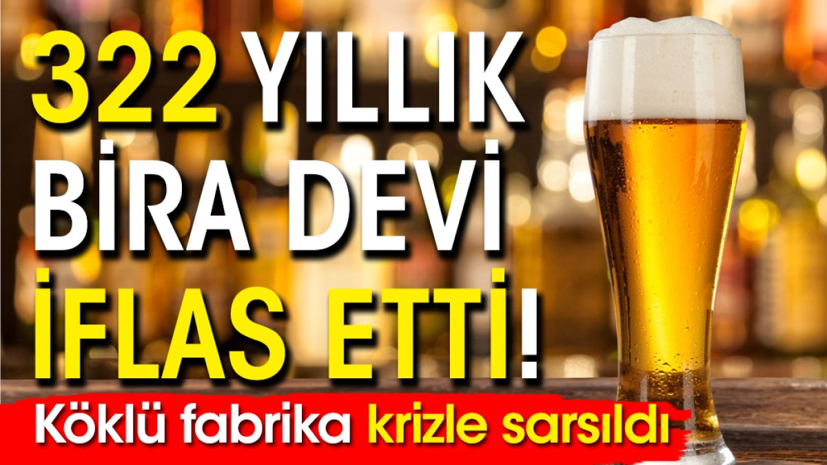 322 yıllık bira devi iflas etti! Köklü fabrika krizle sarsıldı