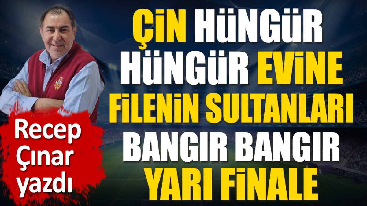 Çin hüngür hüngür evine. Filenin Sultanları bangır bangır yarı finale