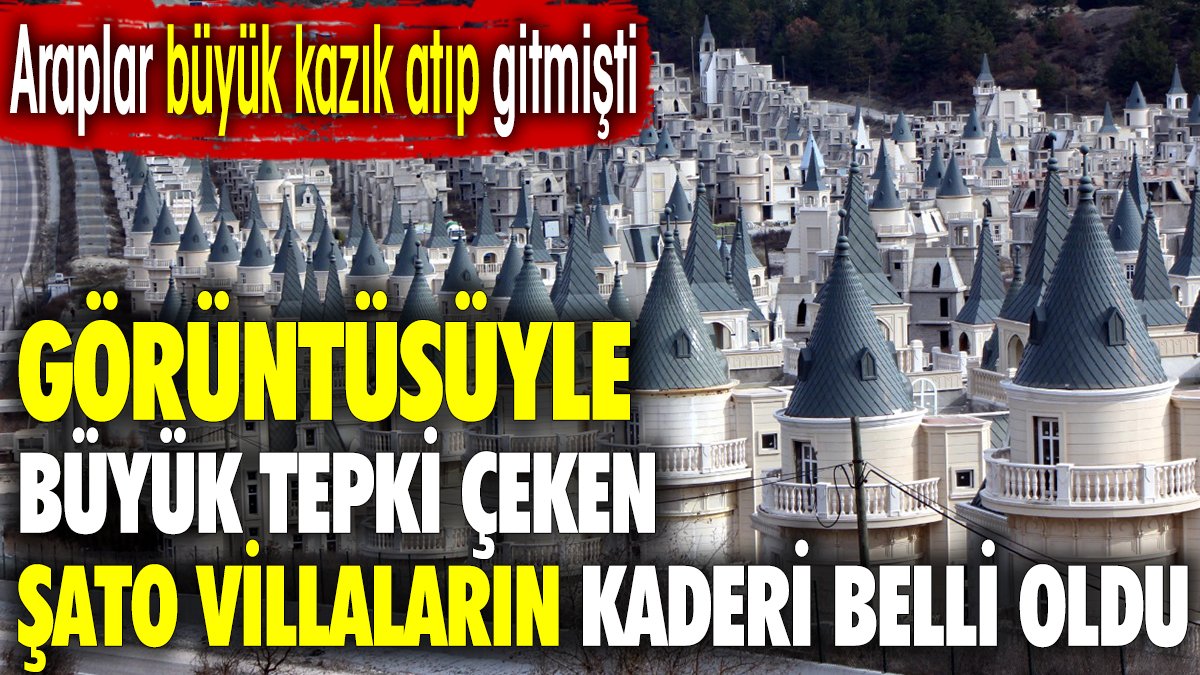 Araplar büyük kazık atıp gitmişti. Görüntüsüyle büyük tepki çeken Şato Villaların kaderi belli oldu