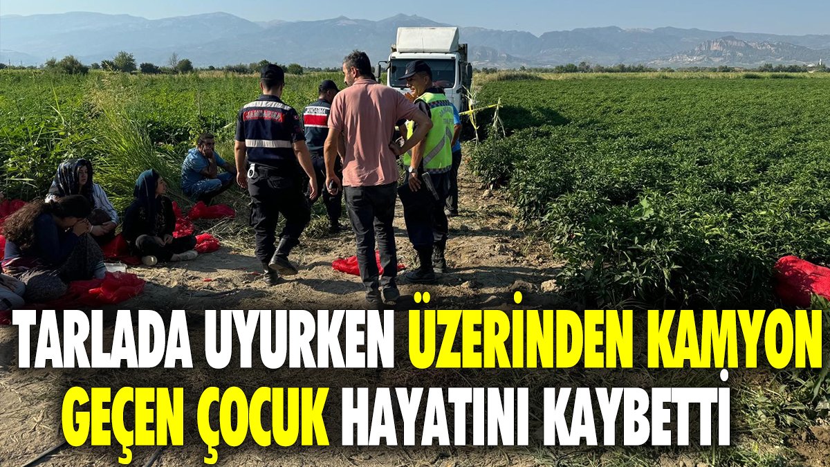 Tarlada uyurken üzerinden kamyon geçen çocuk hayatını kaybetti