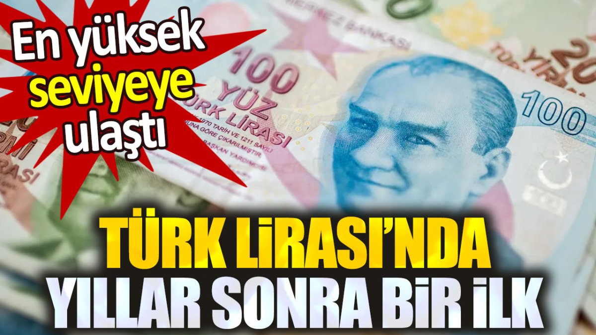 Türk Lirası'nda yıllar sonra bir ilk! En yüksek seviyeye ulaştı