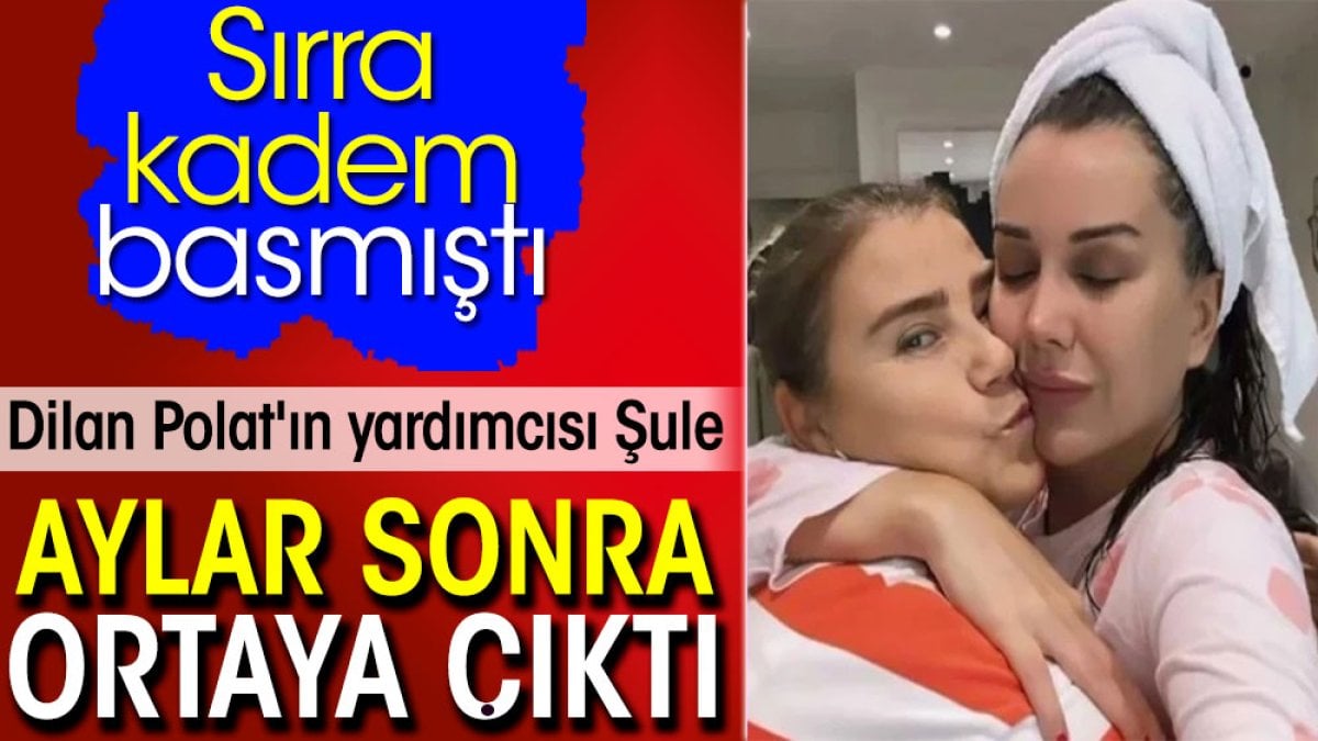 Dilan Polat'ın yardımcısı Şule aylar sonra ortaya çıktı