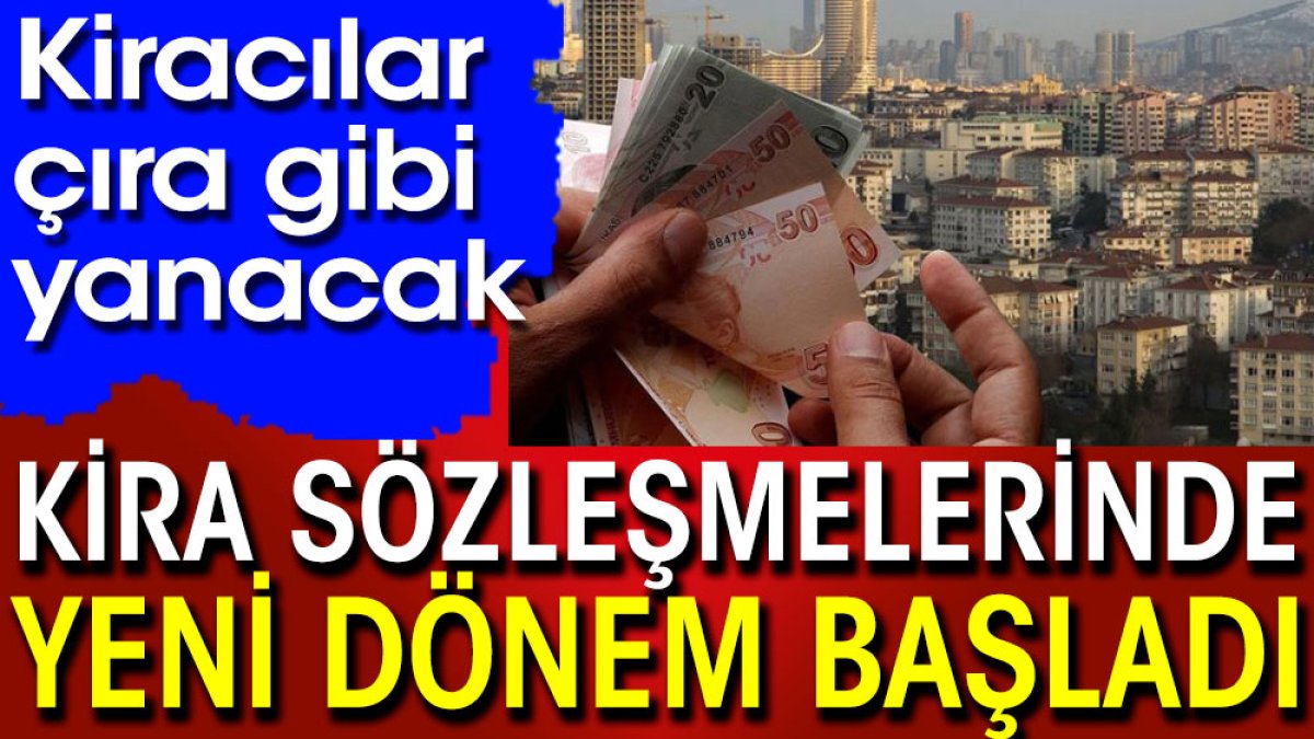 Kiracılar çıra gibi yanacak. Kira sözleşmelerinde yeni dönem başladı