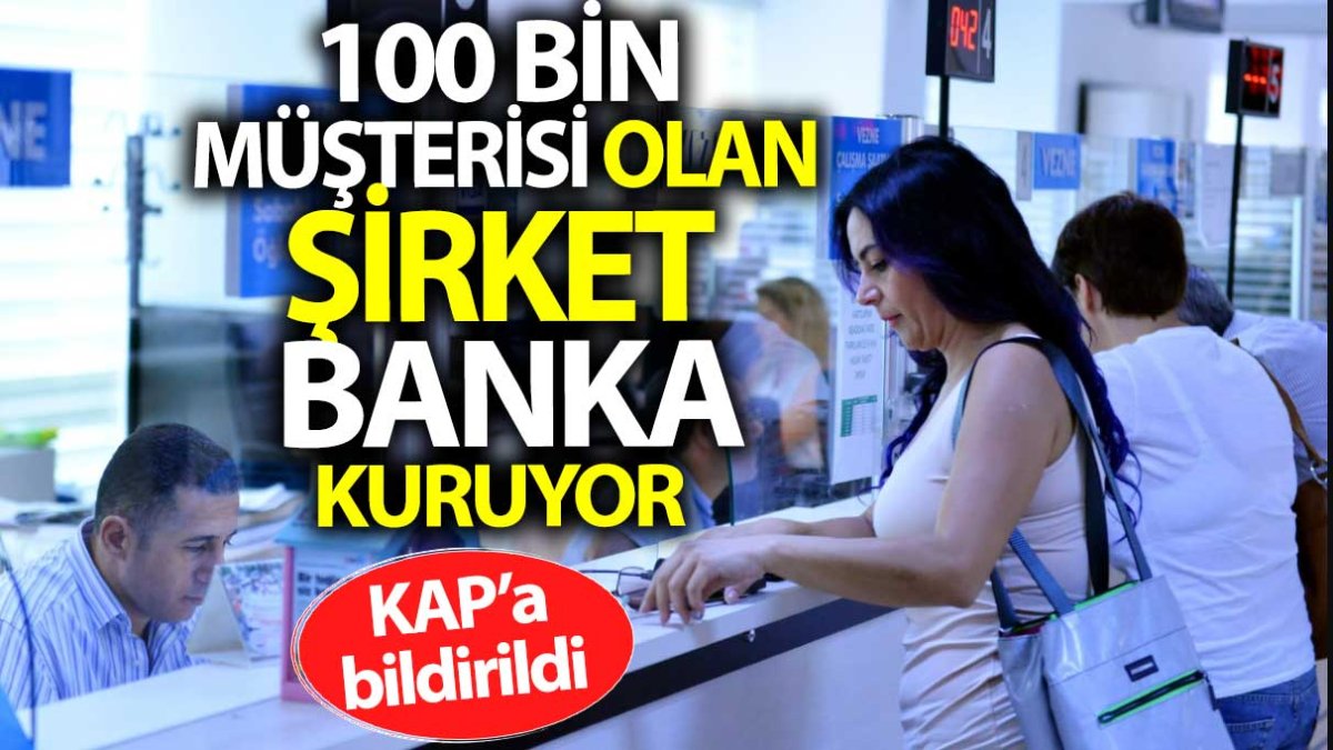 100 bin müşterisi olan şirket yeni banka kuruyor. KAP'a bildirildi