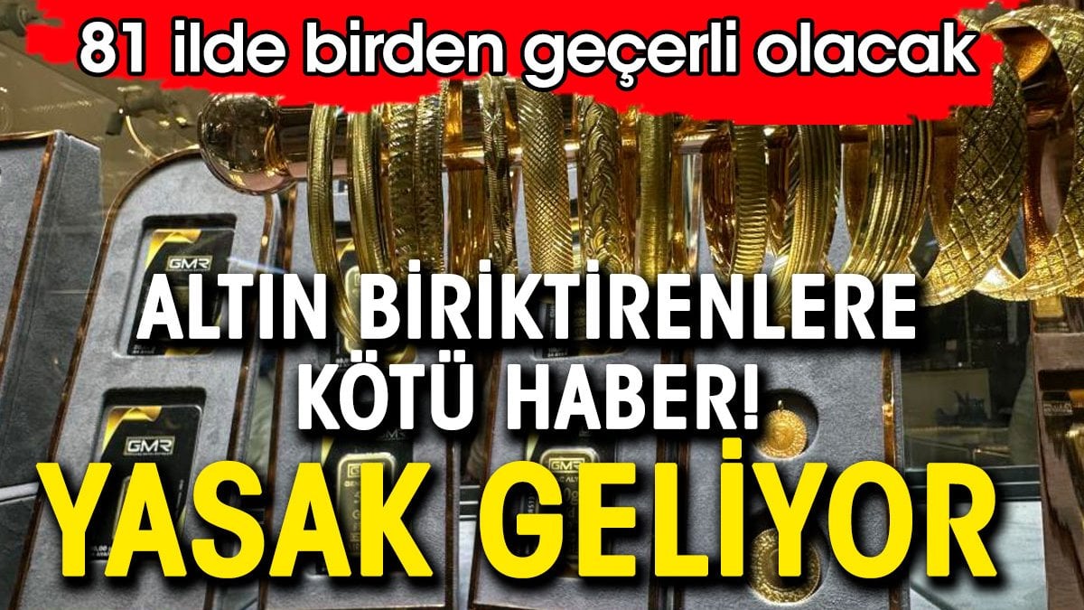 Altın biriktirenlere kötü haber. En çok satılan altına yasak geliyor