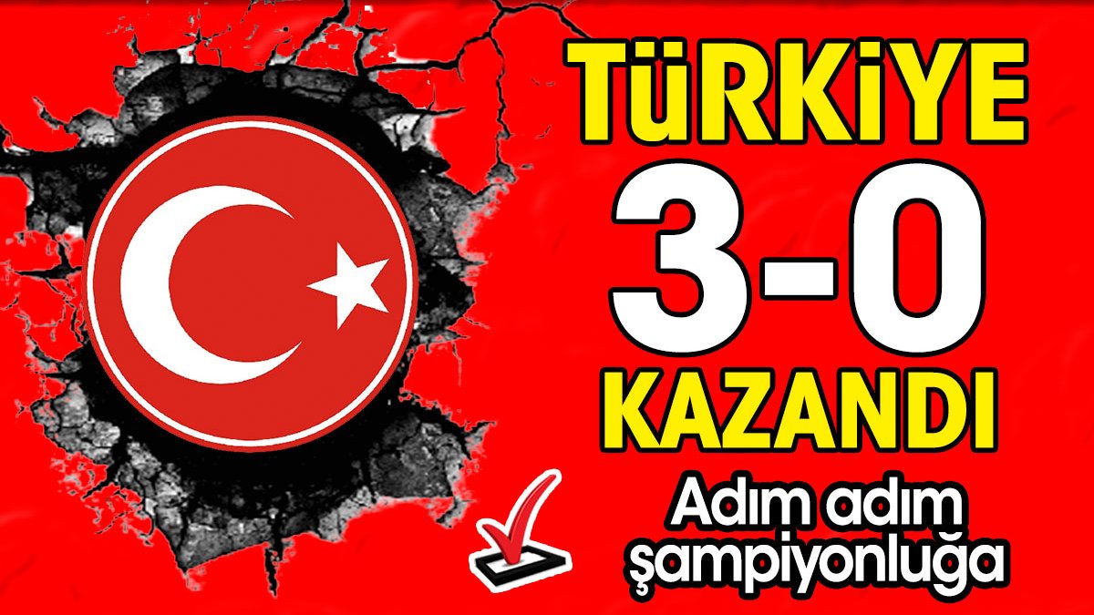 Türkiye 3-0 kazandı. Adım adım şampiyonluğa