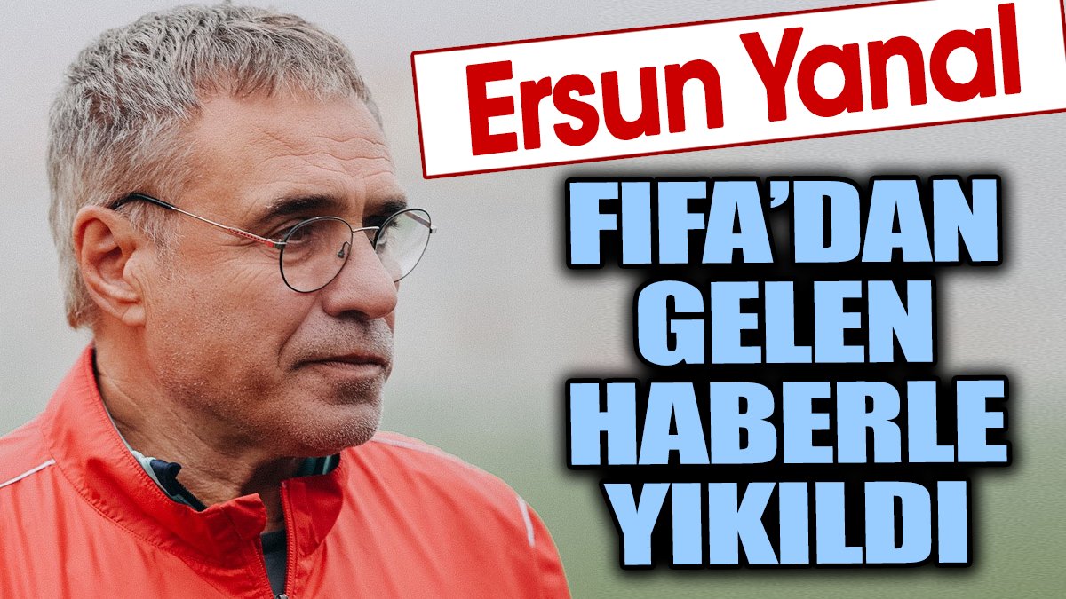 Ersun Yanal FIFA'dan gelen haberle yıkıldı