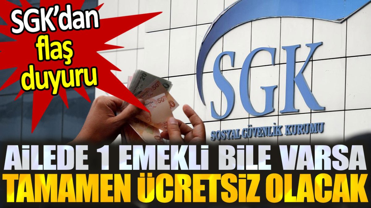 SGK'dan flaş açıklama. Ailede 1 emekli varsa ücretsiz olacak!