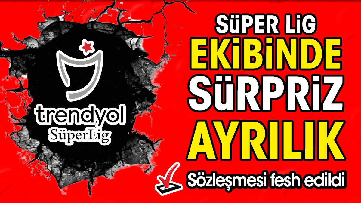 Süper Lig ekibinde sürpriz ayrılık. Sözleşmesi fesh edildi