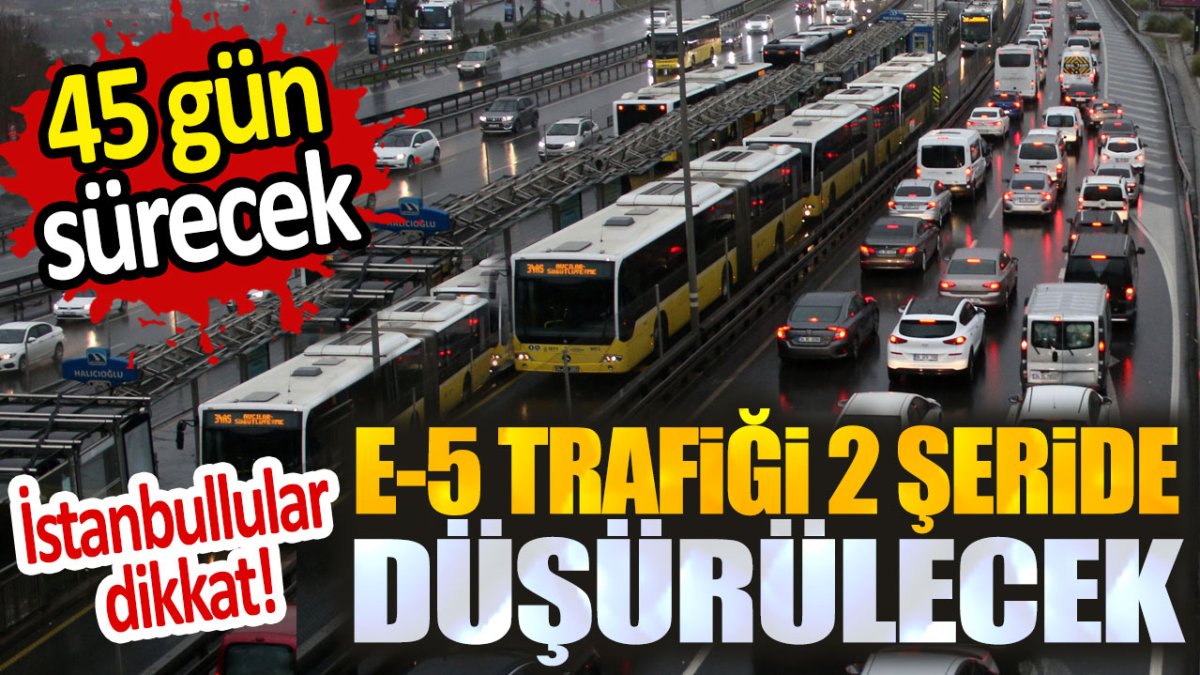 İstanbullular dikkat! E-5 trafiği 2 şeride düşürülecek: 45 gün sürecek