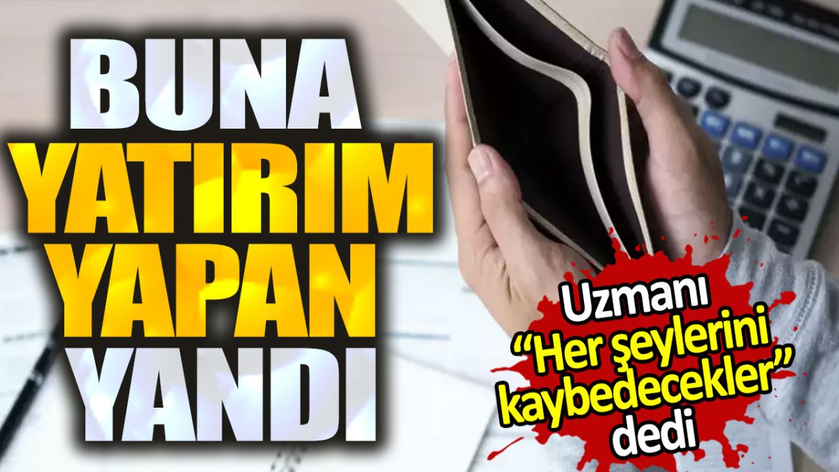 Uzmanı "Her şeylerini kaybedecekler" dedi. Buna yatırım yapan yandı