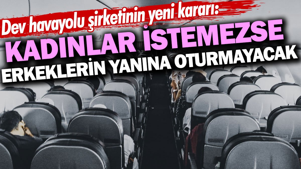 Kadınlar istemezse erkeklerin yanına oturmayacak. Dev Havayolu şirketinin yeni kararı