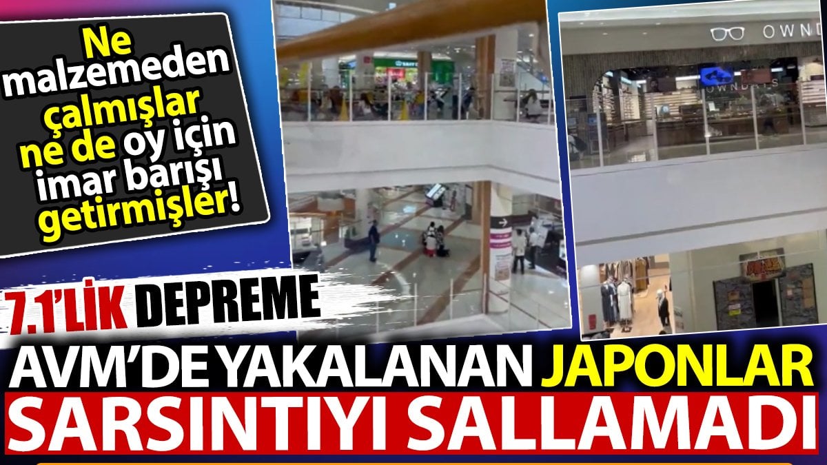 7.1'lik depreme AVM'de yakalanan Japonlar sarsıntıyı sallamadı. Ne malzemeden çalmışlar ne de oy için imar barışı getirmişler