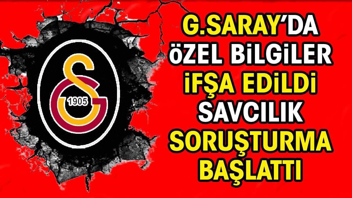 Galatasaray'da özel bilgiler ifşa edildi. Savcılık soruşturma başlattı