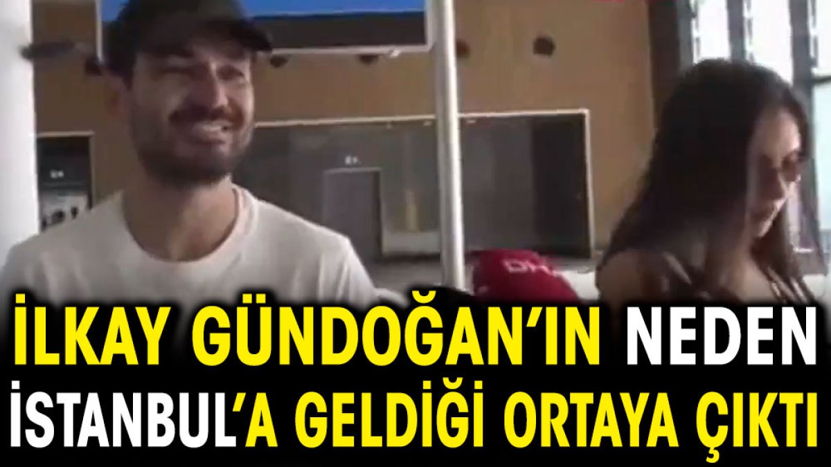 İlkay Gündoğan'ın neden İstanbul'a geldiği ortaya çıktı