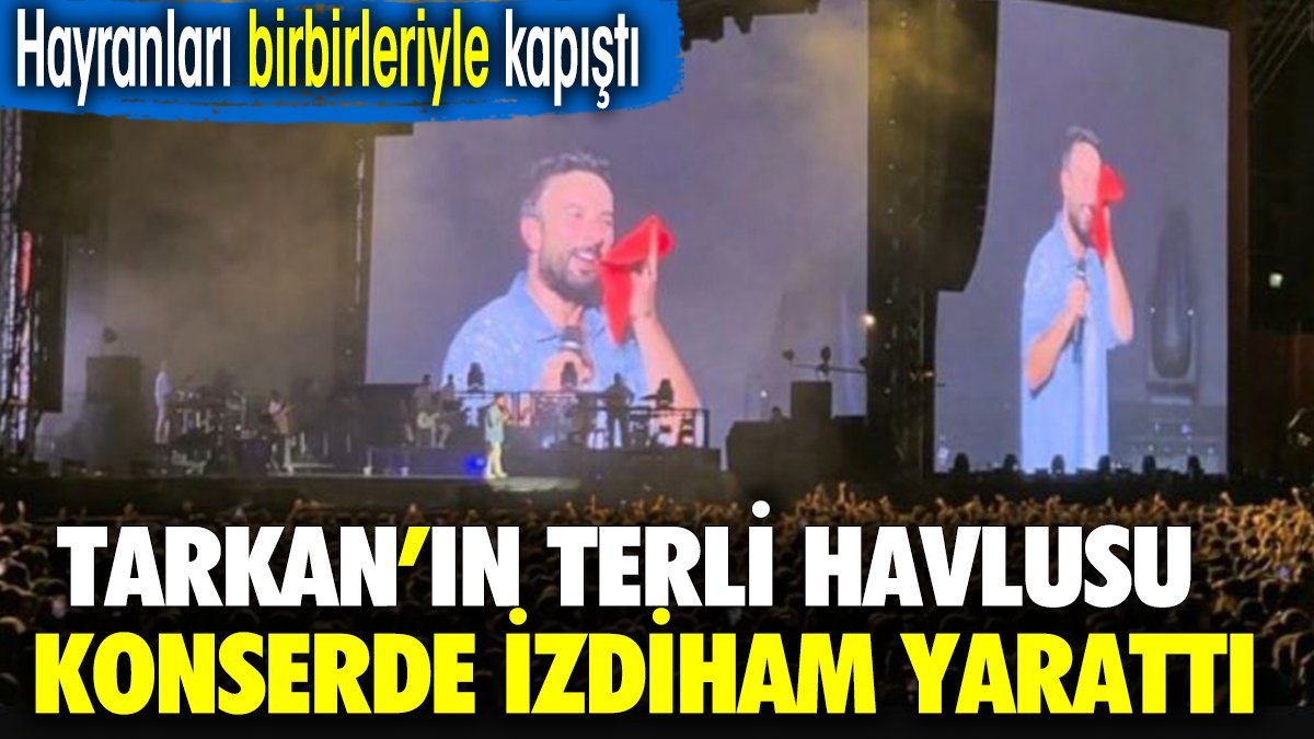 Tarkan'ın terli havlusu konserde izdiham yarattı. Hayranları birbiriyle yarıştı