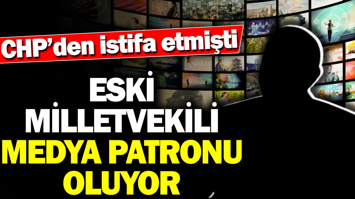 Eski Milletvekili medya patronu oluyor. CHP'den istifa etmişti