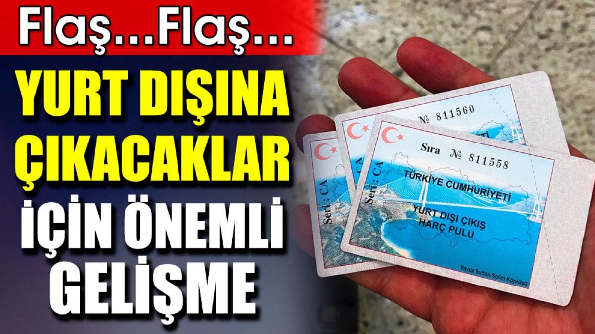 Flaş…Flaş… Yurt dışına çıkacaklar için önemli gelişme