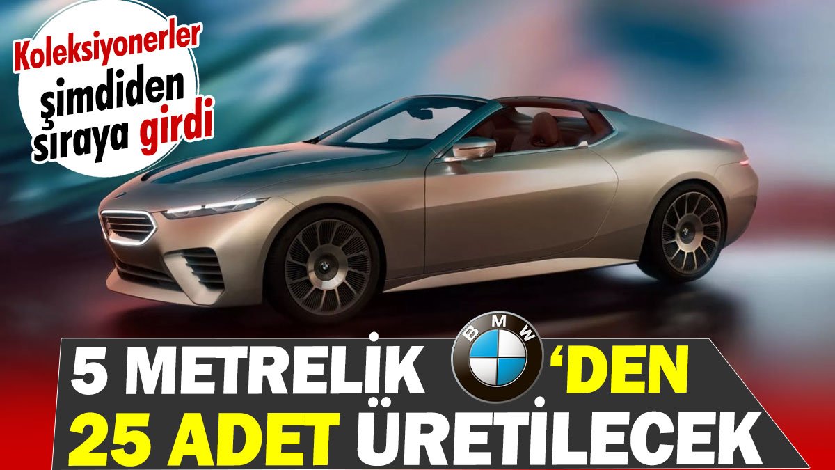 5 metrelik BMW'den 25 adet üretilecek. Koleksiyonerler şimdiden sıraya girdi