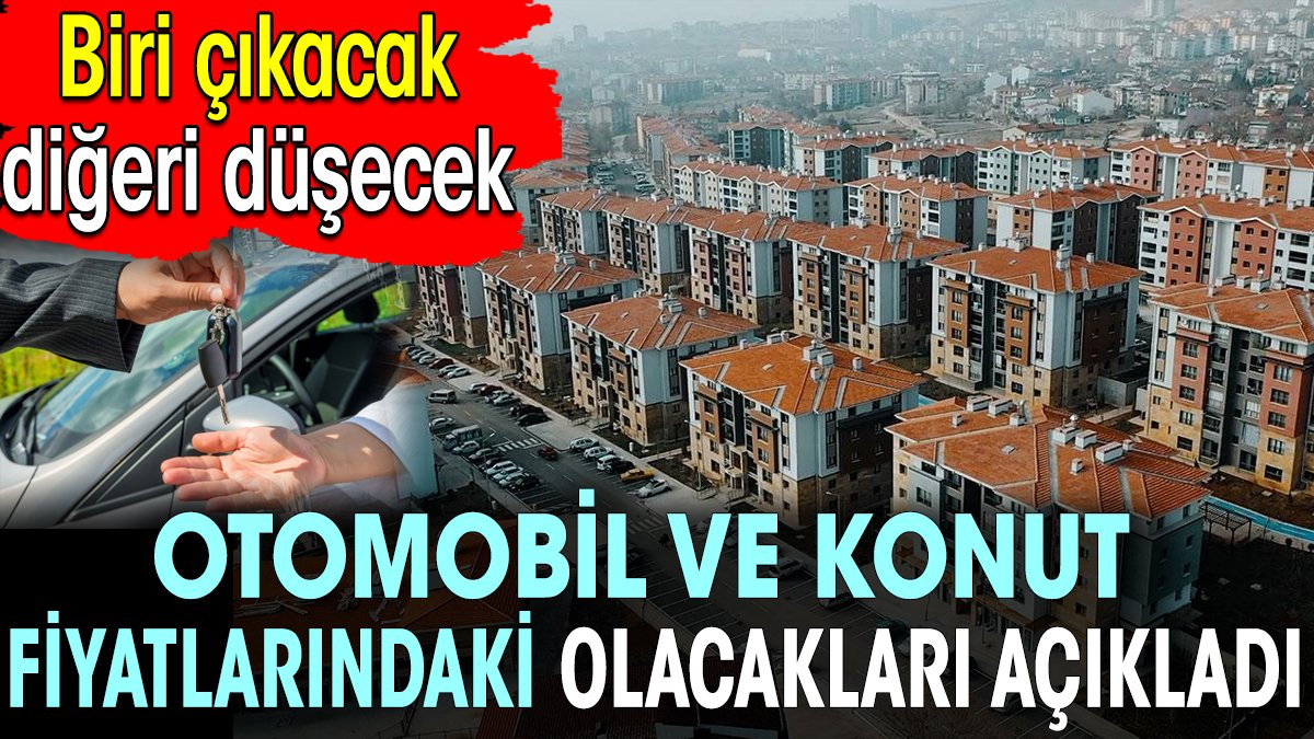 Selçuk Geçer otomobil ve konut fiyatlarındaki olacakları açıkladı. Biri çıkacak diğeri düşecek