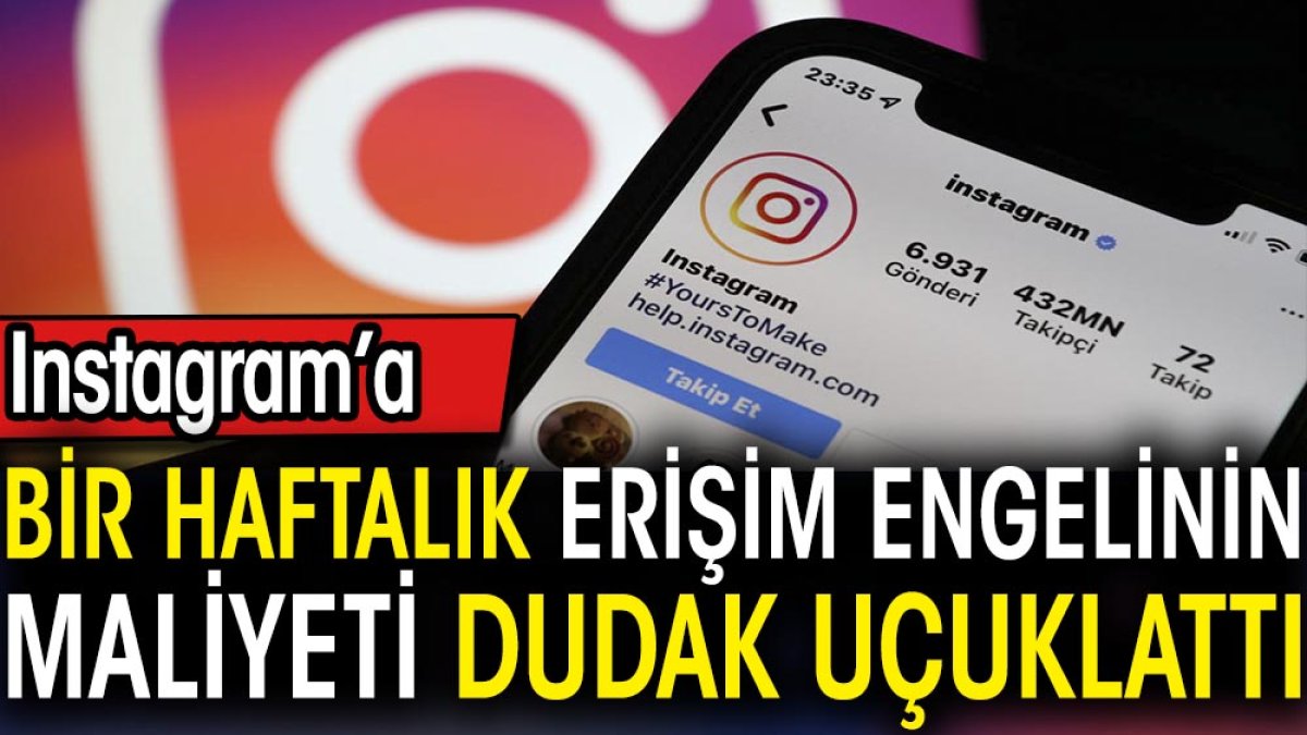 Instagram’a bir haftalık erişim engelinin maliyeti dudak uçuklattı