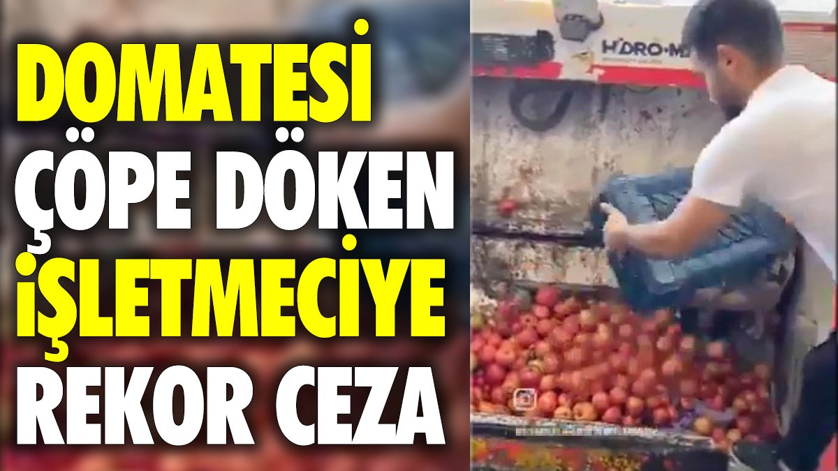 Domatesi yere döken işletmeciye rekor ceza