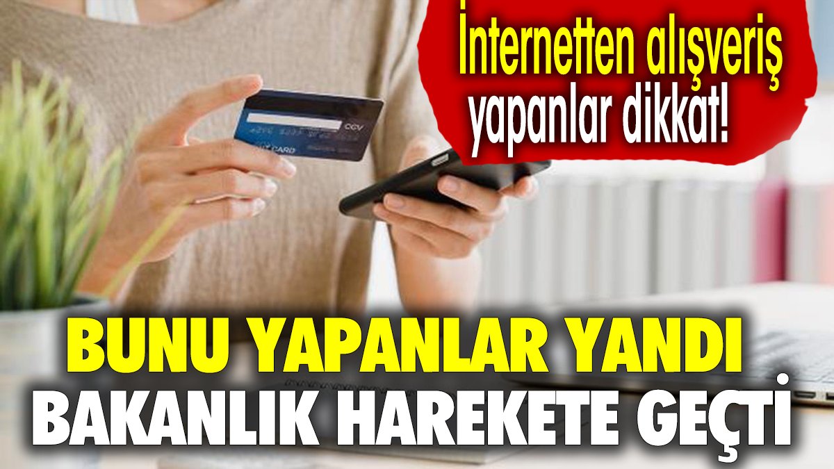 İnternetten alışveriş yapanlar dikkat! Bakanlık harekete geçti. Bunu yapanlar yandı