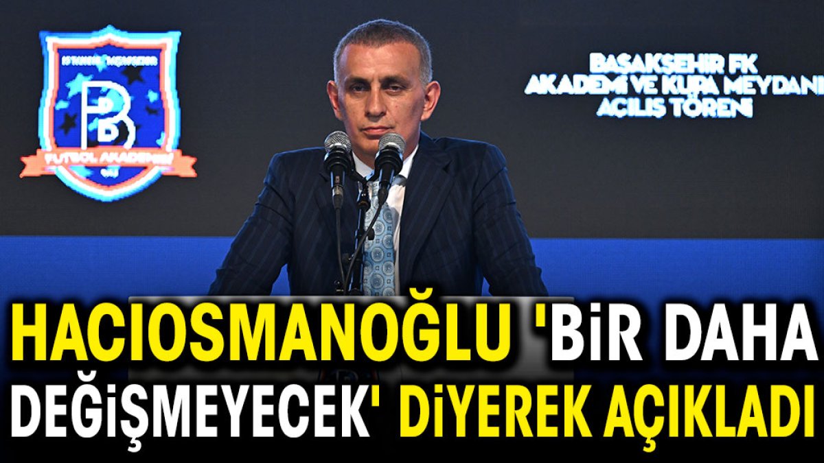 Hacıosmanoğlu 'Bir daha değişmeyecek' diyerek açıkladı