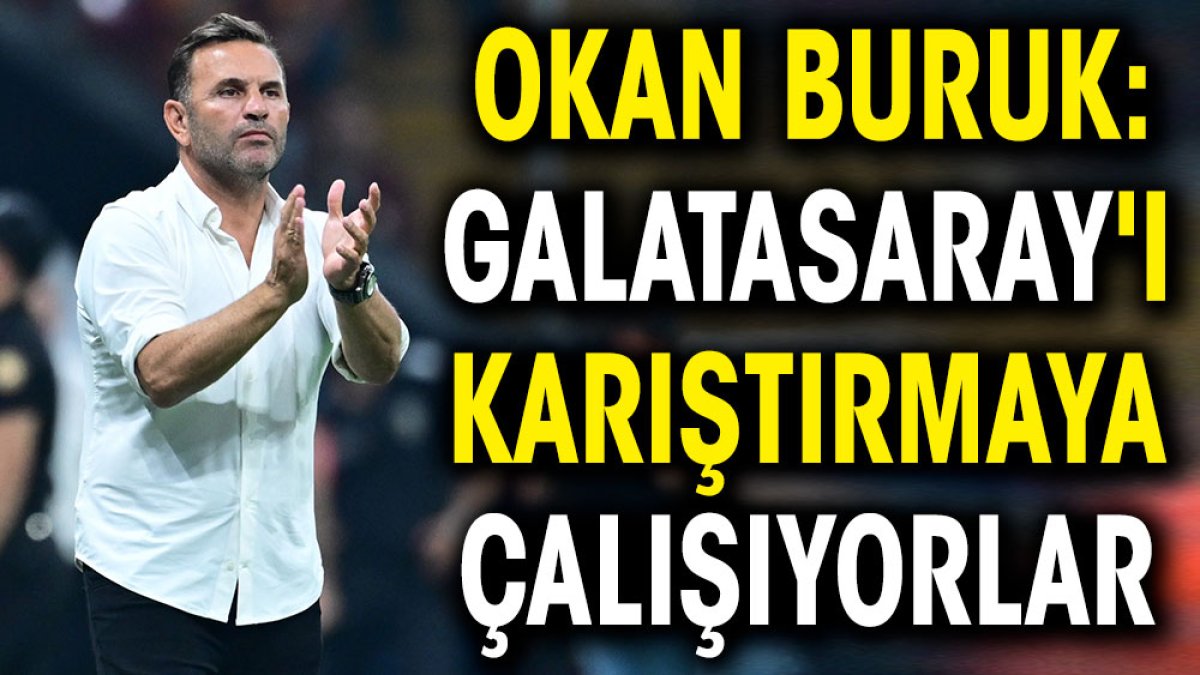 Okan Buruk: Galatasaray'ı karıştırmaya çalışıyorlar