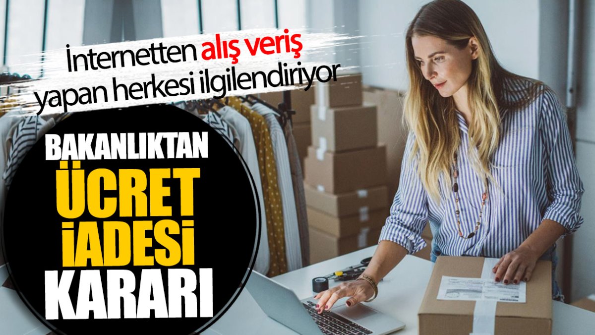 İnternetten alış veriş yapan herkesi ilgilendiriyor! Bakanlıktan ücret iadesi kararı