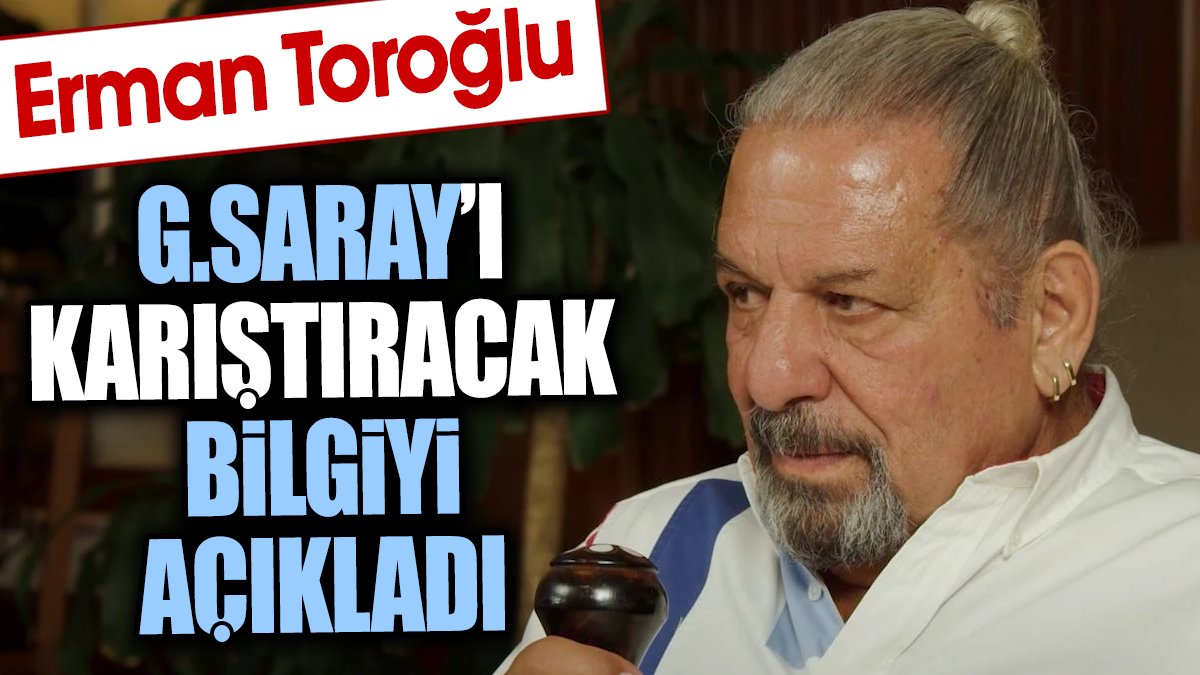 Erman Toroğlu Galatasaray'ı karıştıracak bilgiyi açıkladı