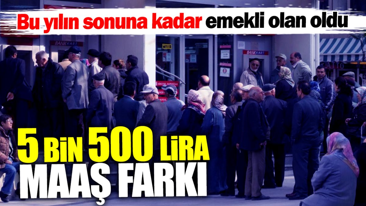 Bu yılın sonuna kadar emekli olan oldu! 5 bin 500 lira maaş farkı