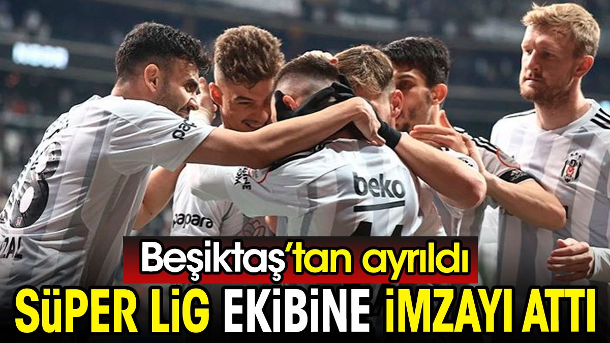 Beşiktaş'tan ayrıldı. Süper Lig ekibine imzayı attı