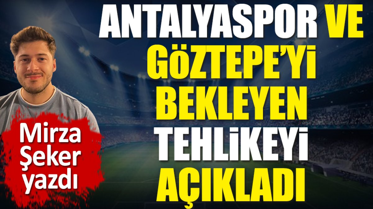 Antalyaspor ve Göztepe'yi bekleyen büyük tehlikeyi açıkladı