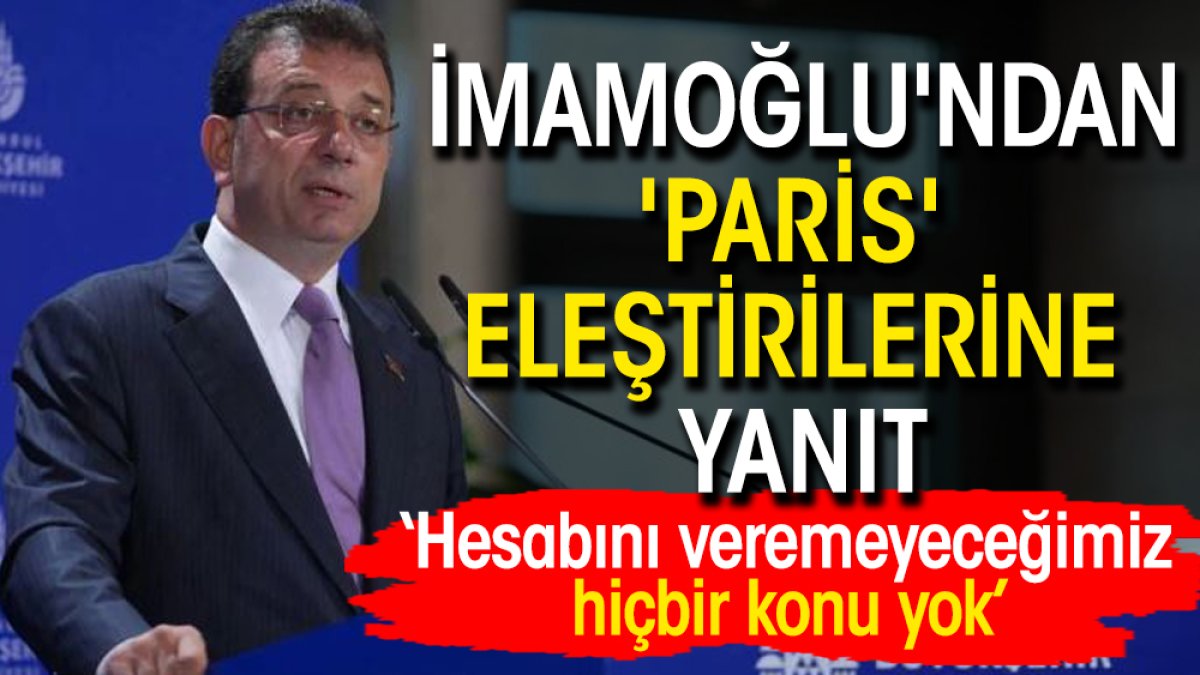 İmamoğlu'ndan 'Paris' eleştirilerine yanıt: Hesabını veremeyeceğimiz hiçbir konu yok