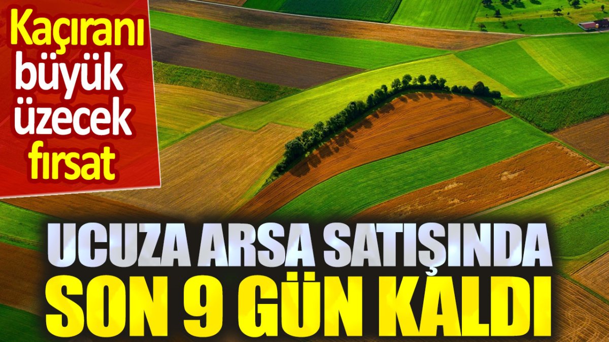 Ucuz arsa satışı için son 9 gün kaldı. Kaçıranı büyük üzecek fırsat