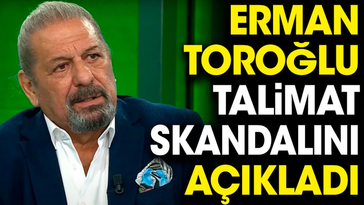 Erman Toroğlu talimat skandalını açıkladı