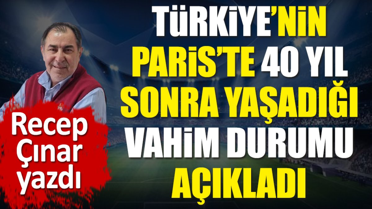 Türkiye'nin Paris'te 40 yıl sonra yaşadığı vahim durumu açıkladı