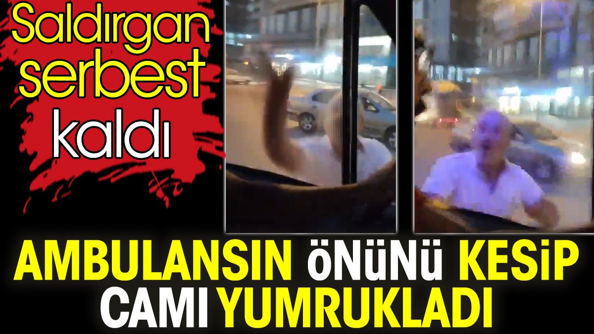 Ambulansın önünü kesip camı yumrukladı. Saldırgan serbest kaldı