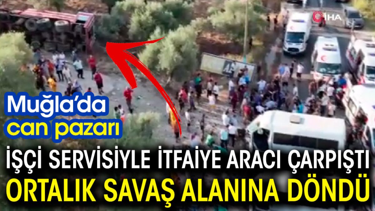 Muğla'da can pazarı: İşçi servisi ile itfaiye aracı çarpıştı. Ortalık savaş alanına döndü