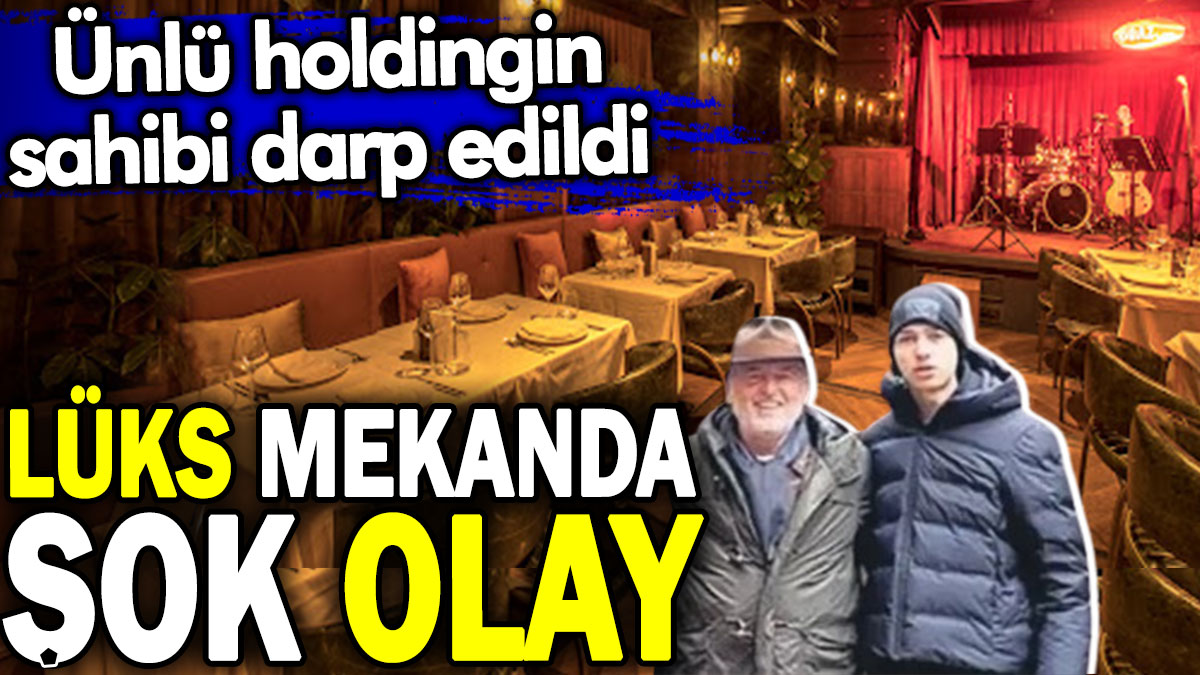 Lüks mekanda şok olay. Ünlü holdingin sahibi darp edildi