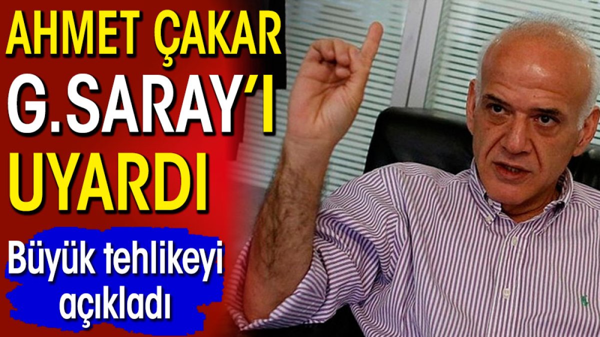 Ahmet Çakar Galatasaray'ı uyardı. Büyük tehlikeyi açıkladı