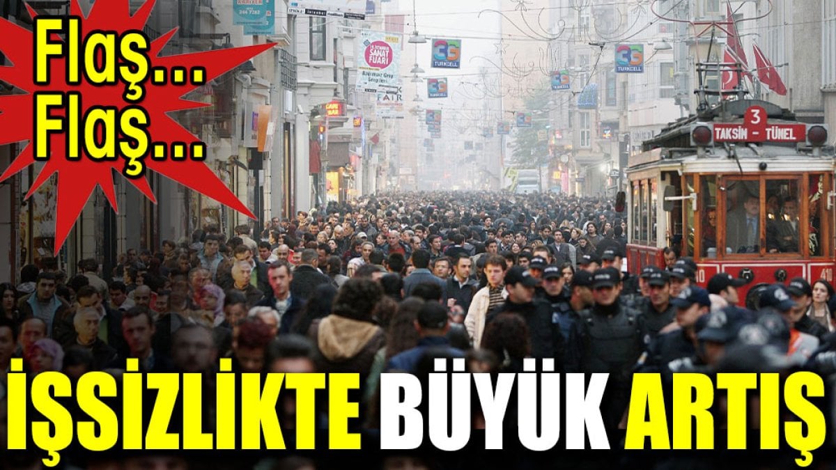 Flaş...Flaş... İşsizlikte büyük artış