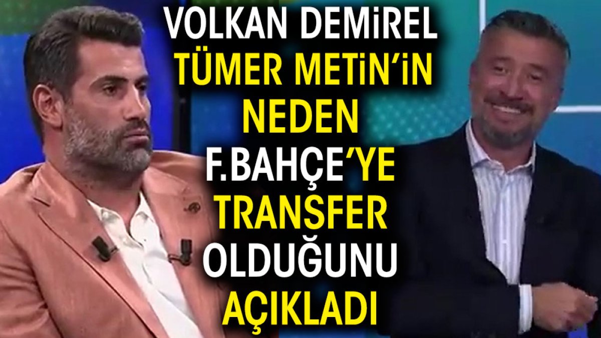 Volkan Demirel Tümer Metin'in neden Fenerbahçe'ye transfer olduğunu açıkladı